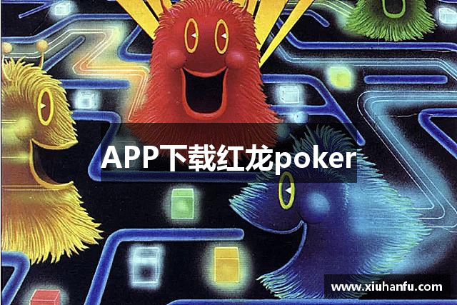 红龙poker·(中国)APP官方下载安装IOS-安卓手机版